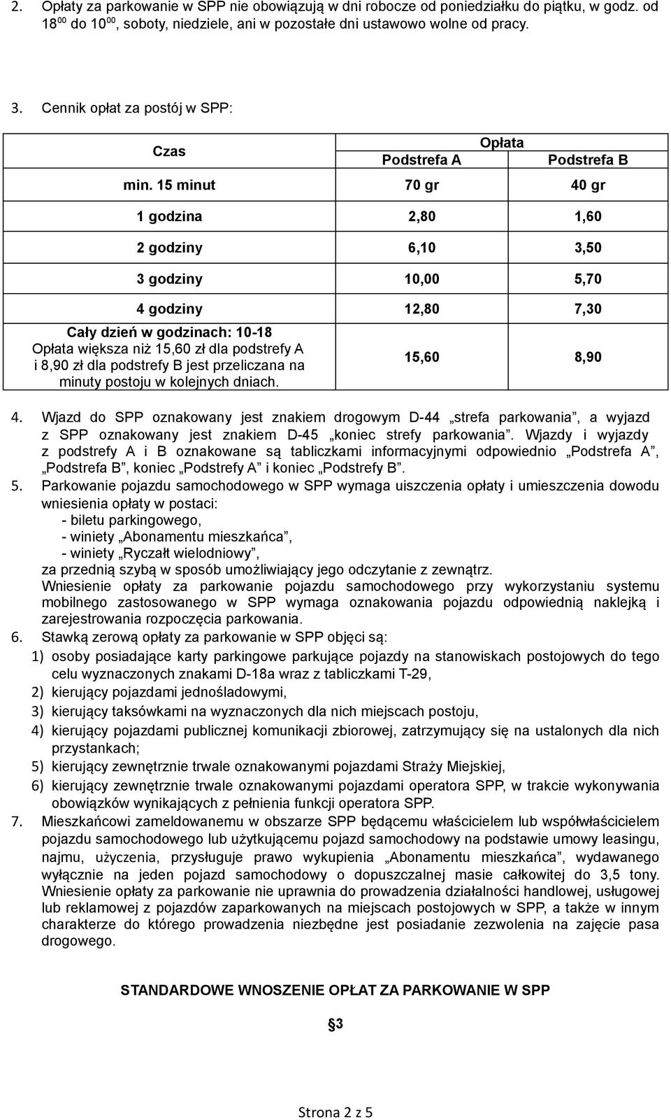 15 minut 70 gr 40 gr 1 godzina 2,80 1,60 2 godziny 6,10 3,50 3 godziny 10,00 5,70 4 godziny 12,80 7,30 Cały dzień w godzinach: 10-18 Opłata większa niż 15,60 zł dla podstrefy A i 8,90 zł dla