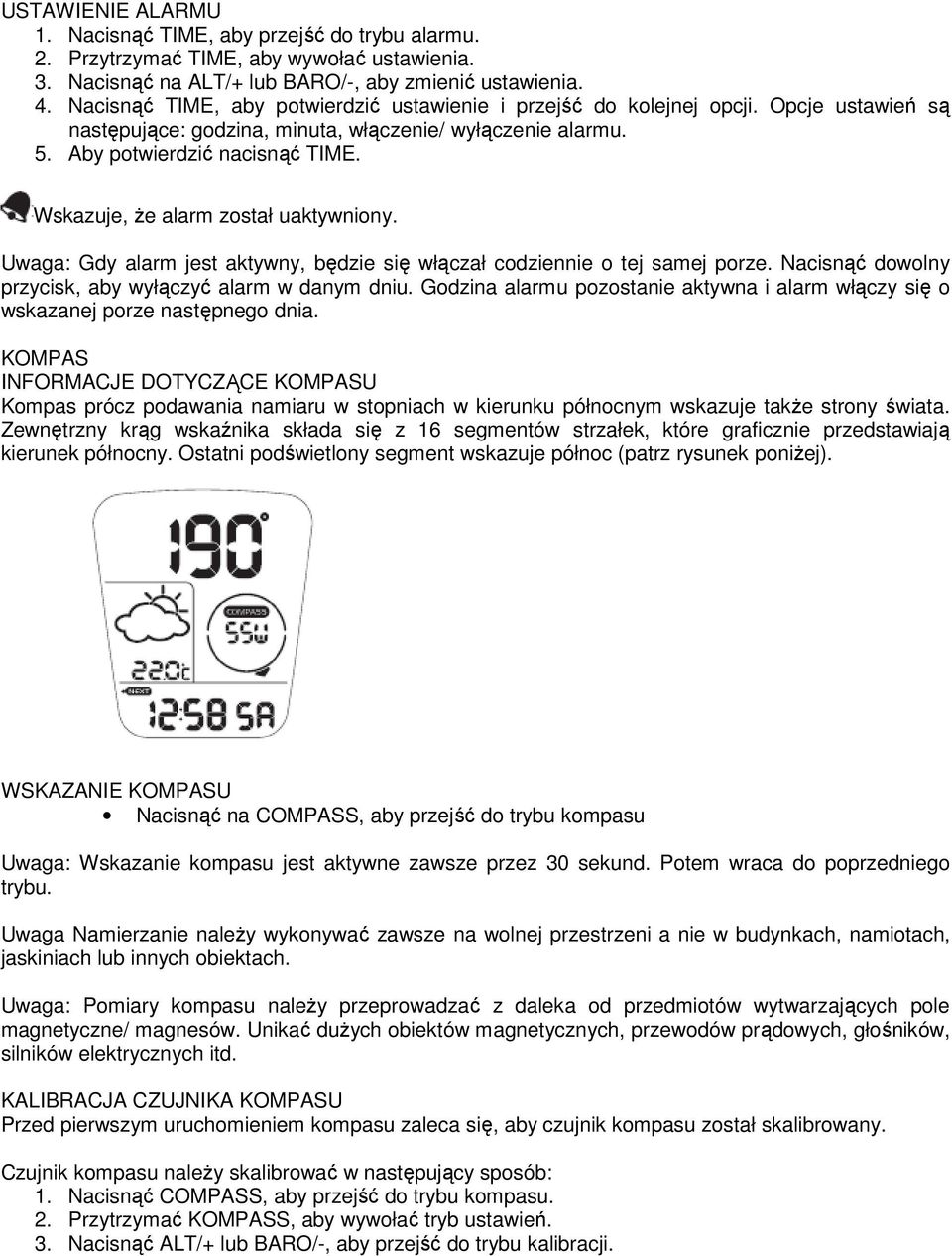Wskazuje, Ŝe alarm został uaktywniony. Uwaga: Gdy alarm jest aktywny, będzie się włączał codziennie o tej samej porze. Nacisnąć dowolny przycisk, aby wyłączyć alarm w danym dniu.