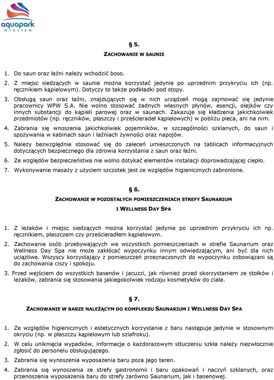 Nie wolno stosować żadnych własnych płynów, esencji, olejków czy innych substancji do kąpieli parowej oraz w saunach. Zakazuje się kładzenia jakichkolwiek przedmiotów (np.