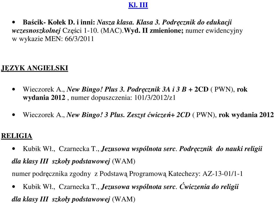 Podręcznik 3A i 3 B + 2CD ( PWN), rok wydania 2012, numer dopuszczenia: 101/3/2012/z1 Wieczorek A., New Bingo! 3 Plus.