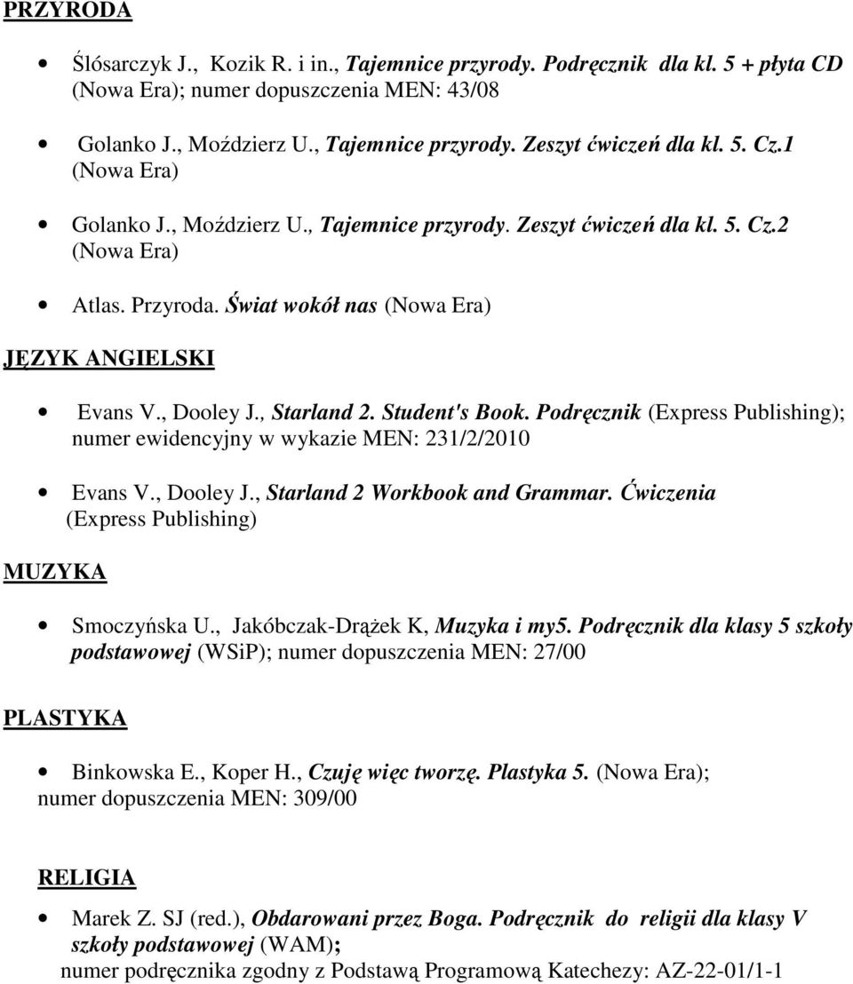 Student's Book. Podręcznik (Express Publishing); numer ewidencyjny w wykazie MEN: 231/2/2010 Evans V., Dooley J., Starland 2 Workbook and Grammar. Ćwiczenia (Express Publishing) MUZYKA Smoczyńska U.