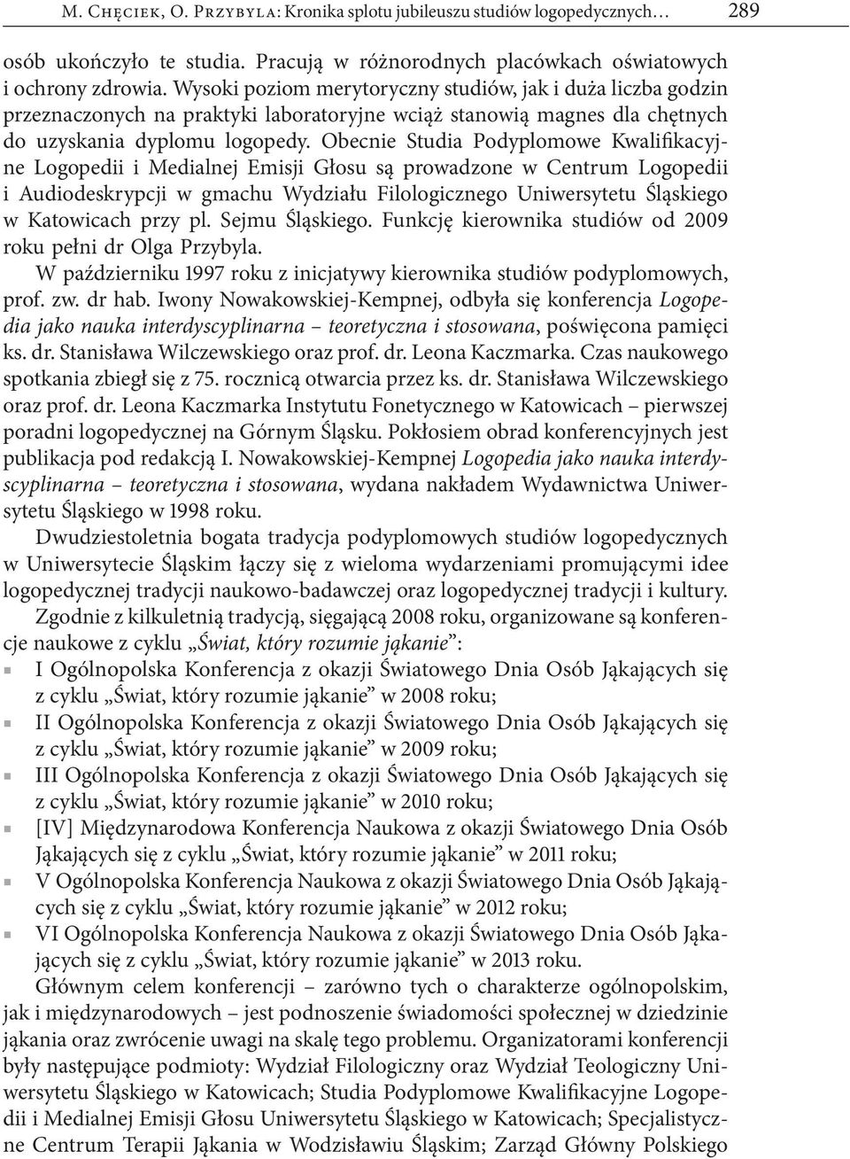 Obecnie Studia Podyplomowe Kwalifikacyjne Logopedii i Medialnej Emisji Głosu są prowadzone w Centrum Logopedii i Audiodeskrypcji w gmachu Wydziału Filologicznego Uniwersytetu Śląskiego w Katowicach