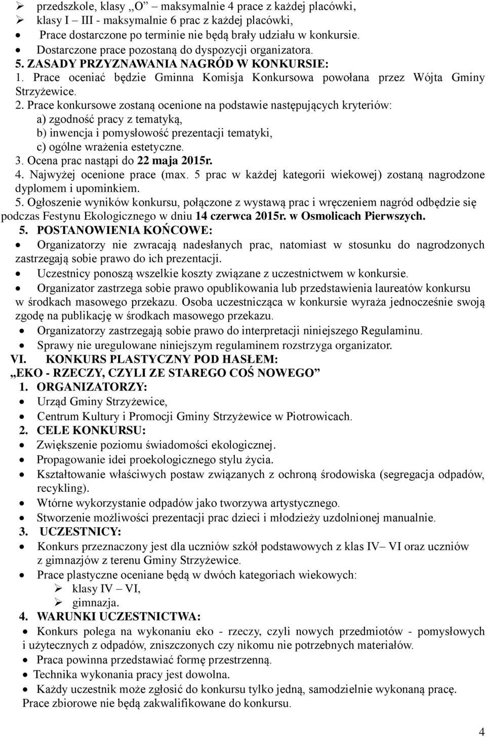 Prace konkursowe zostaną ocenione na podstawie następujących kryteriów: a) zgodność pracy z tematyką, b) inwencja i pomysłowość prezentacji tematyki, c) ogólne wrażenia estetyczne. 3.