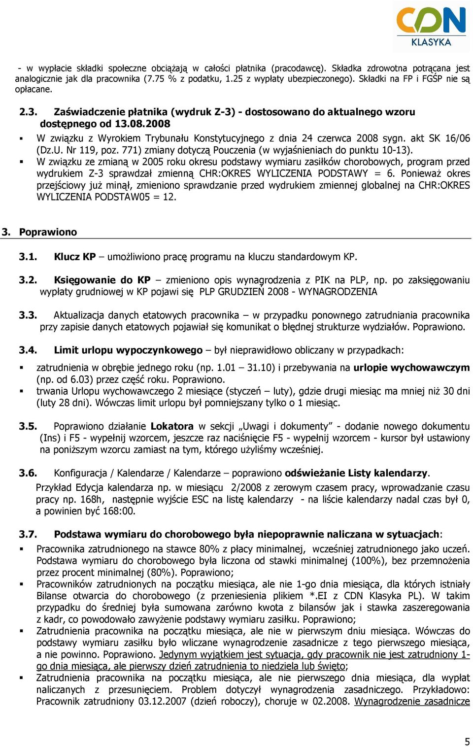 2008 W związku z Wyrokiem Trybunału Konstytucyjnego z dnia 24 czerwca 2008 sygn. akt SK 16/06 (Dz.U. Nr 119, poz. 771) zmiany dotyczą Pouczenia (w wyjaśnieniach do punktu 10-13).