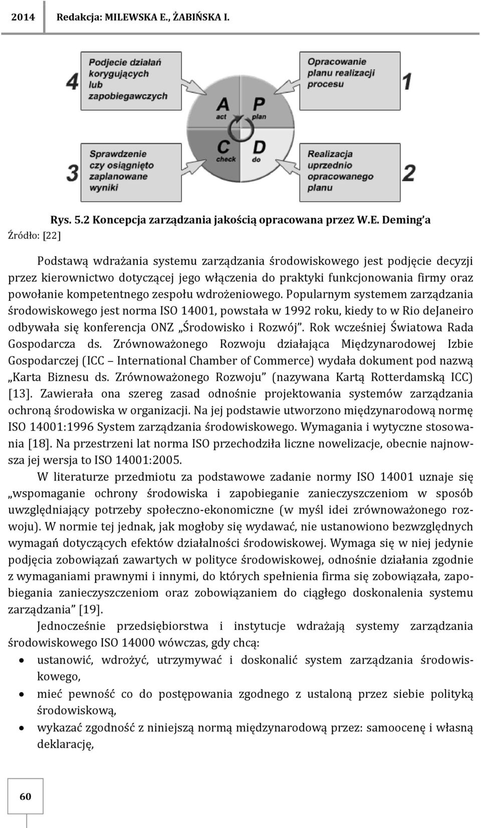 Ppularnym systemem zarządzania śrdwiskweg jest nrma ISO 14001, pwstała w 1992 rku, kiedy t w Ri dejaneir dbywała się knferencja ONZ Śrdwisk i Rzwój. Rk wcześniej Światwa Rada Gspdarcza ds.