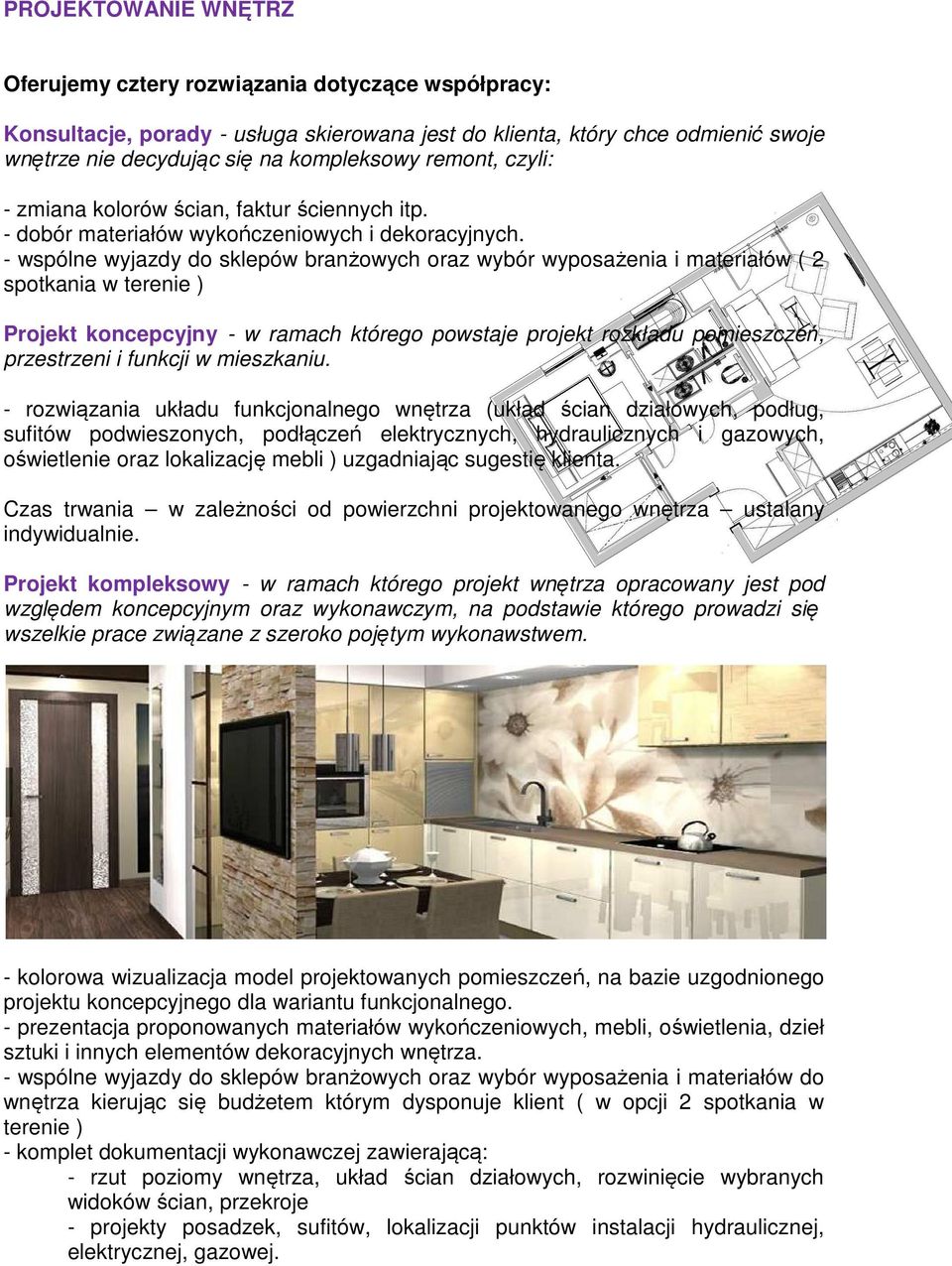 - wspólne wyjazdy do sklepów branżowych oraz wybór wyposażenia i materiałów ( 2 spotkania w terenie ) Projekt koncepcyjny - w ramach którego powstaje projekt rozkładu pomieszczeń, przestrzeni i