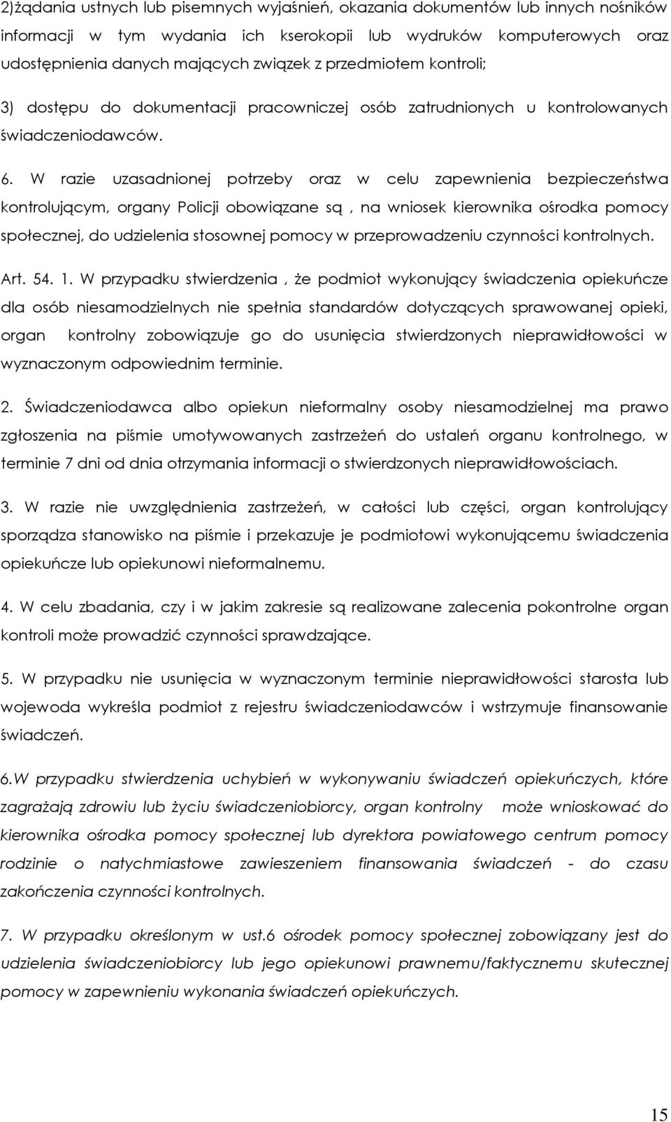 W razie uzasadnionej potrzeby oraz w celu zapewnienia bezpieczeństwa kontrolującym, organy Policji obowiązane są, na wniosek kierownika ośrodka pomocy społecznej, do udzielenia stosownej pomocy w