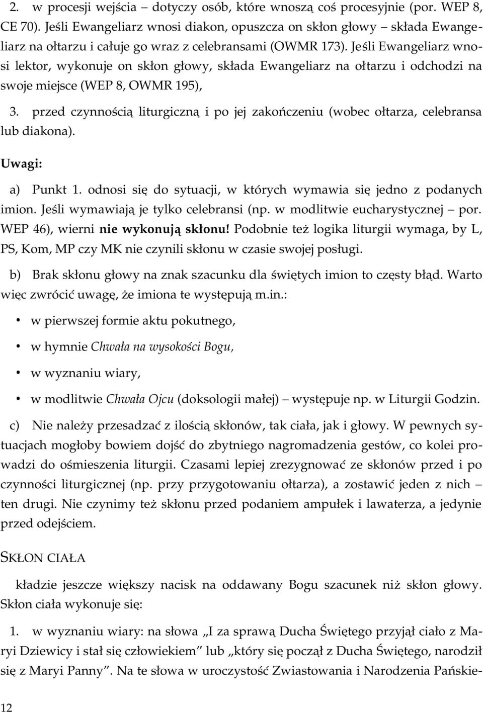 Jeśli Ewangeliarz wno si lektor, wykonuje on skłon głowy, składa Ewangeliarz na ołtarzu i odchodzi na swoje miejsce (WEP 8, OWMR 195), przed czynnością liturgiczną i po jej zakończeniu (wobec