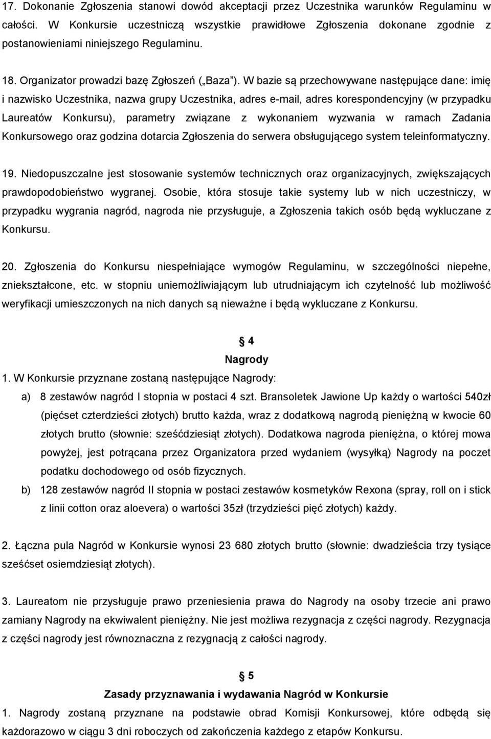 W bazie są przechowywane następujące dane: imię i nazwisko Uczestnika, nazwa grupy Uczestnika, adres e-mail, adres korespondencyjny (w przypadku Laureatów Konkursu), parametry związane z wykonaniem