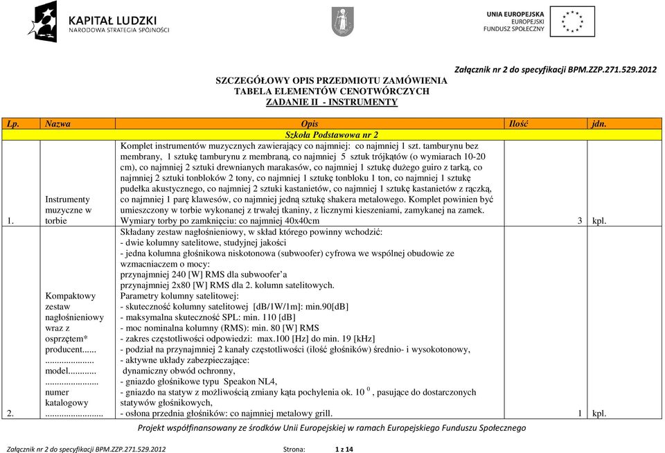 tamburynu bez membrany, 1 sztukę tamburynu z membraną, co najmniej 5 sztuk trójkątów (o wymiarach 10-20 cm), co najmniej 2 sztuki drewnianych marakasów, co najmniej 1 sztukę duŝego guiro z tarką, co