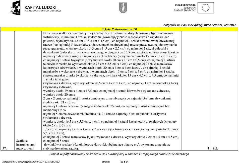 42 cm x 14,5 cm x 4,5 cm), co najmniej 2 sztuki dzwonków na drewnianej rączce ( co najmniej 5 dzwonków umieszczonych na drewnianej rączce przeznaczonej do trzymania przez grającego, wymiary około 10,