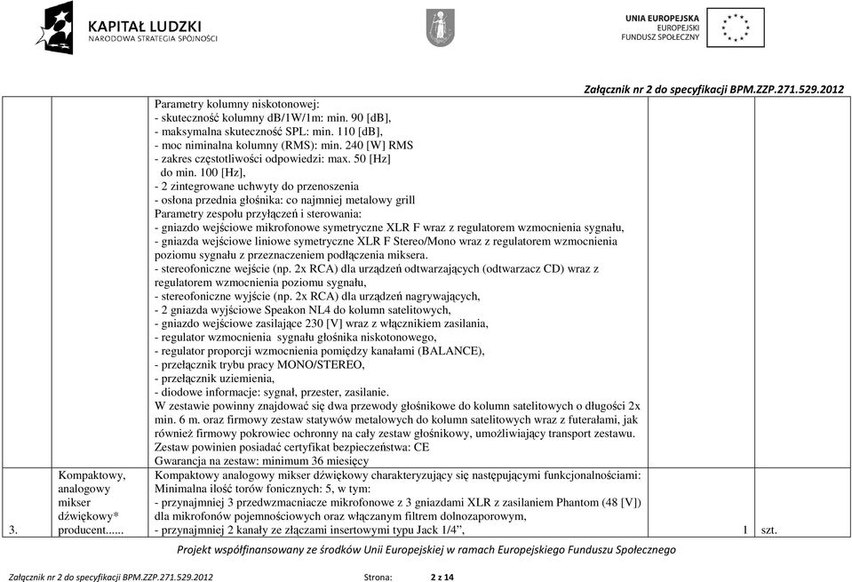 100 [Hz], - 2 zintegrowane uchwyty do przenoszenia - osłona przednia głośnika: co najmniej metalowy grill Parametry zespołu przyłączeń i sterowania: - gniazdo wejściowe mikrofonowe symetryczne XLR F
