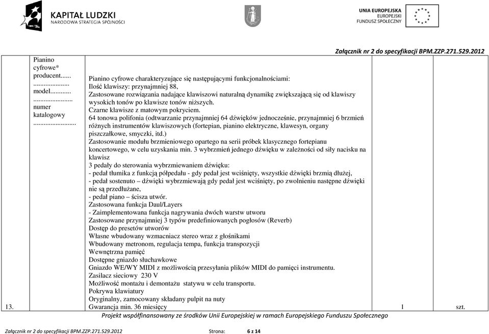 wysokich tonów po klawisze tonów niŝszych. Czarne klawisze z matowym pokryciem.