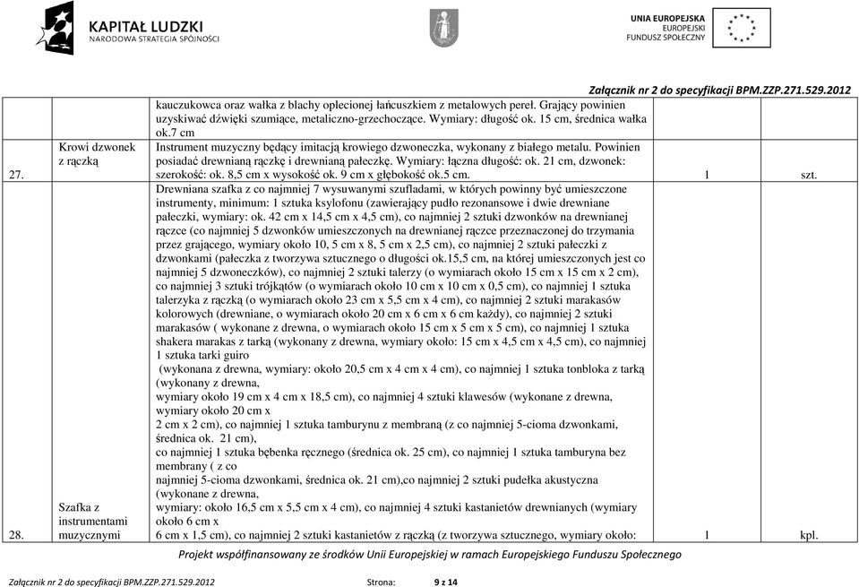 7 cm Instrument muzyczny będący imitacją krowiego dzwoneczka, wykonany z białego metalu. Powinien posiadać drewnianą rączkę i drewnianą pałeczkę. Wymiary: łączna długość: ok.
