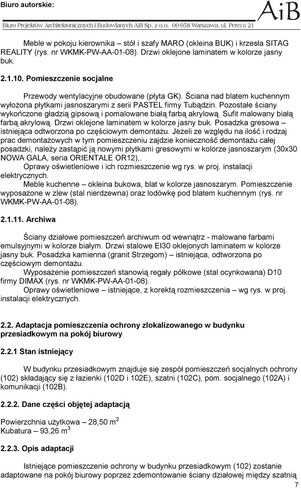 Pozostałe ściany wykończone gładzią gipsową i pomalowane białą farbą akrylową. Sufit malowany białą farbą akrylową. Drzwi oklejone laminatem w kolorze jasny buk.