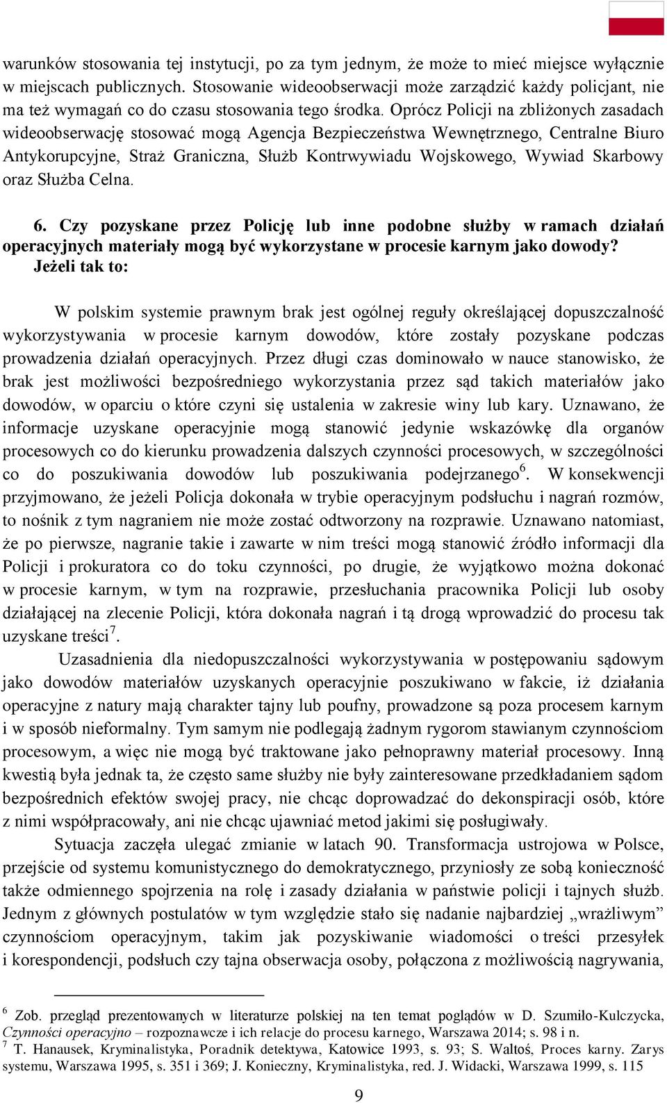 Oprócz Policji na zbliżonych zasadach wideoobserwację stosować mogą Agencja Bezpieczeństwa Wewnętrznego, Centralne Biuro Antykorupcyjne, Straż Graniczna, Służb Kontrwywiadu Wojskowego, Wywiad