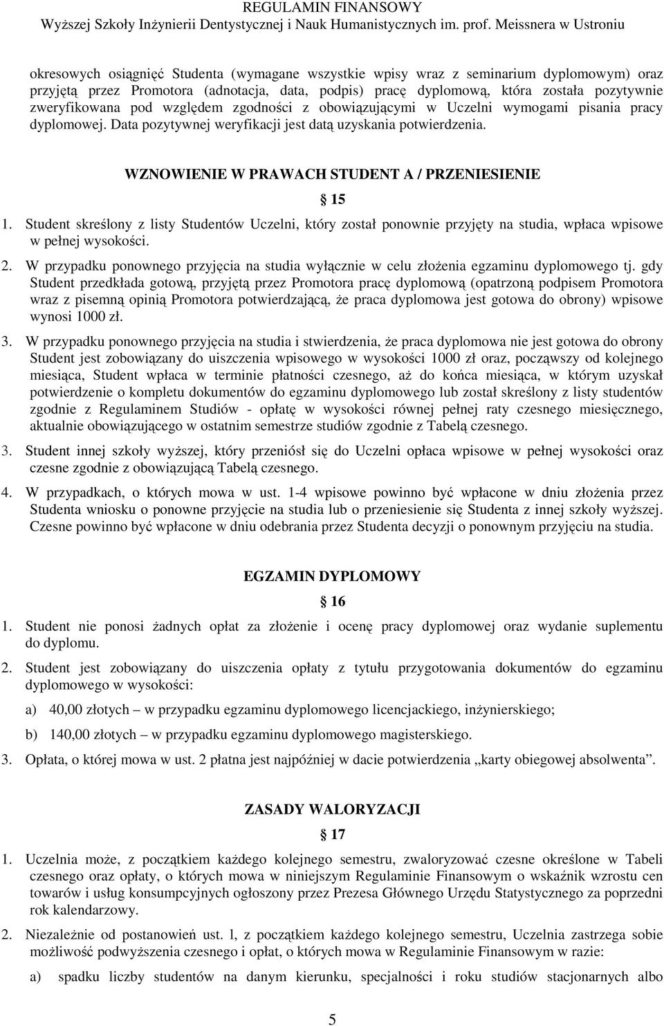 Student skreślony z listy Studentów Uczelni, który został ponownie przyjęty na studia, wpłaca wpisowe w pełnej wysokości. 2.