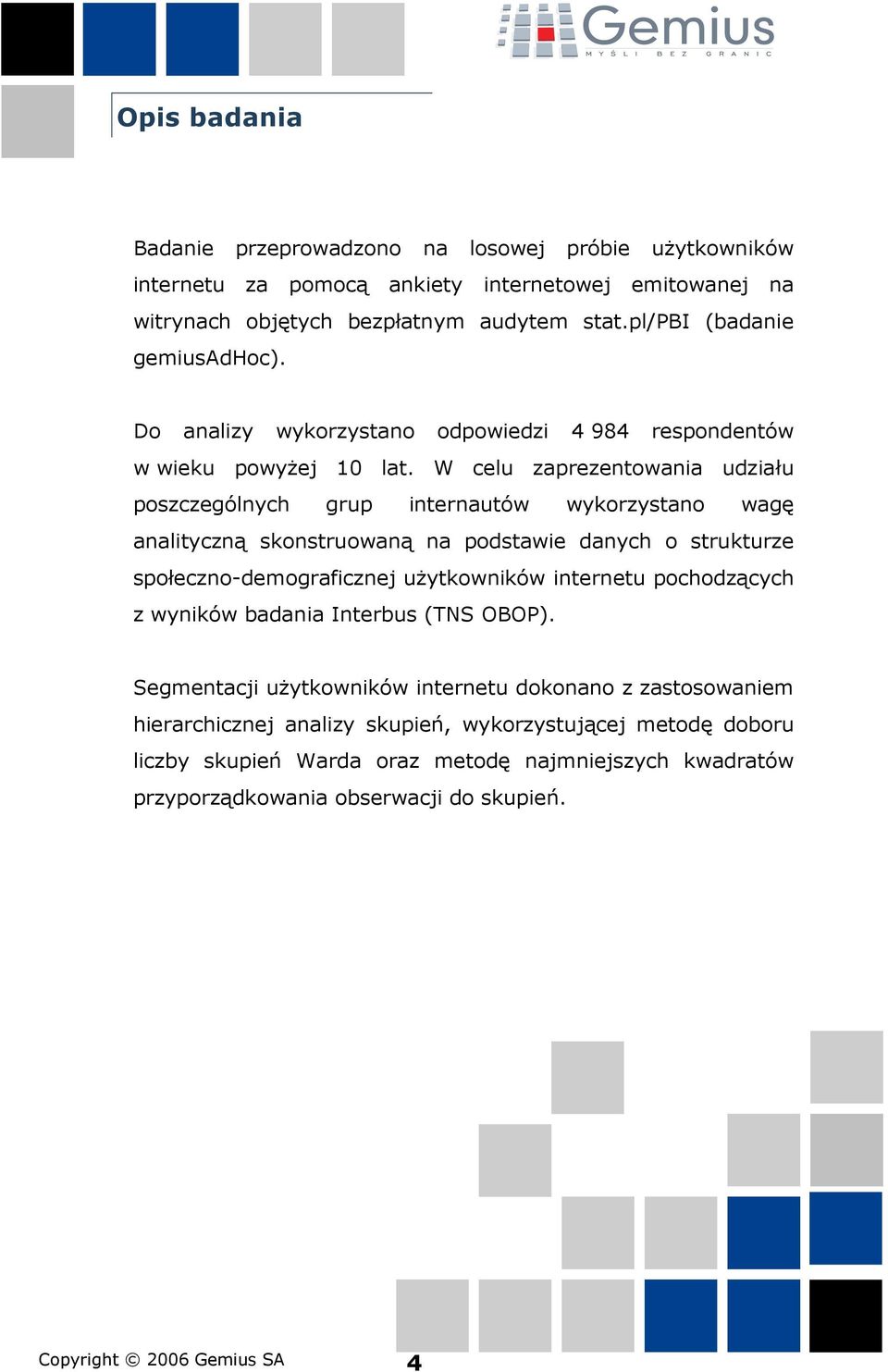 W celu zaprezentowania udziału poszczególnych grup internautów wykorzystano wagę analityczną skonstruowaną na podstawie danych o strukturze społeczno-demograficznej użytkowników internetu