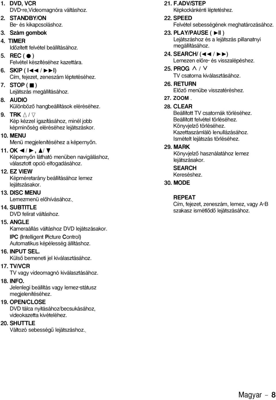 TRK ➐ / ❷ Kép kézzel igazításához, minél jobb képminœség eléréséhez lejátszáskor. 0. MENU Menü megjelenítéséhez a képernyœn.