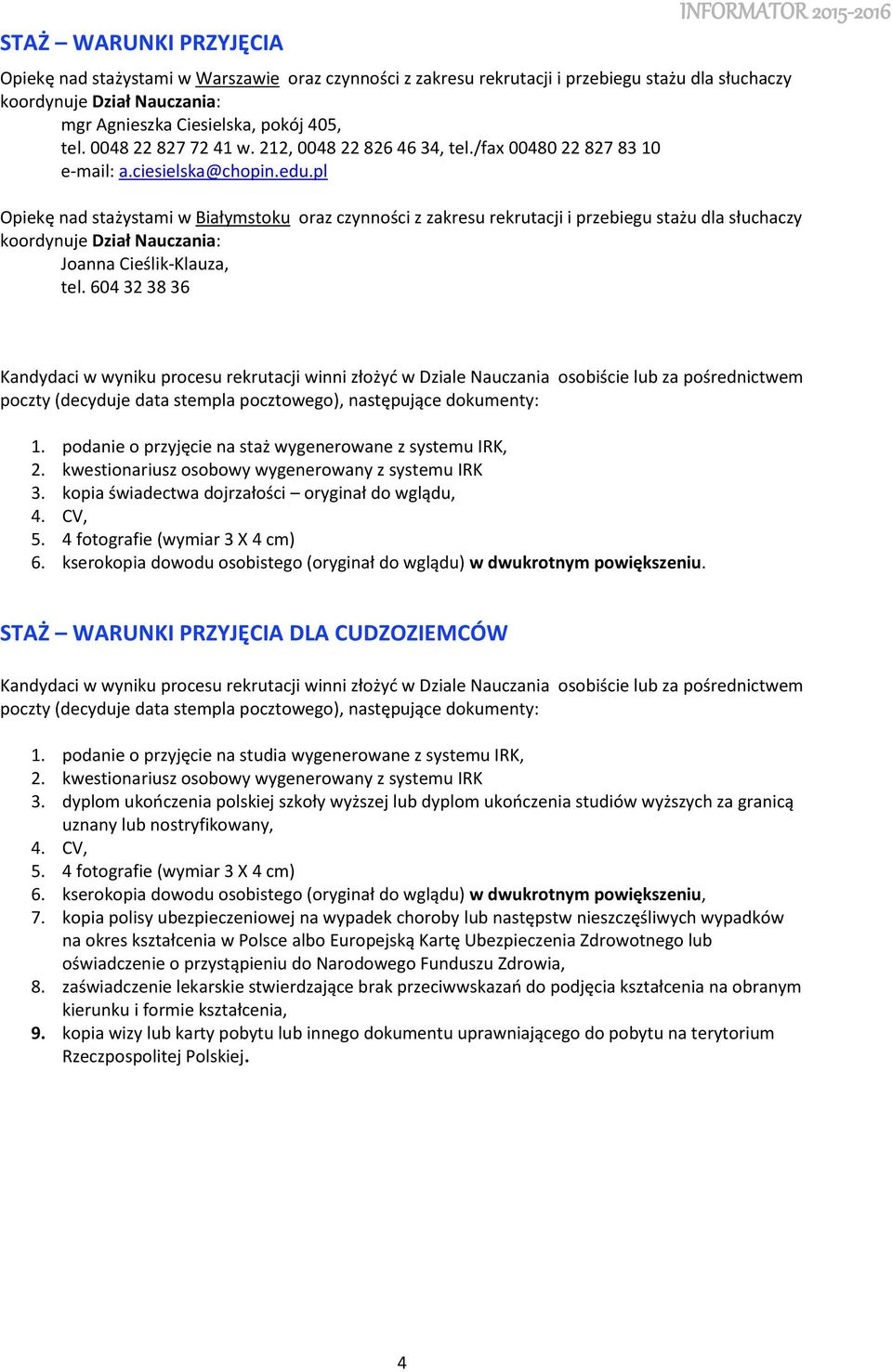 pl Opiekę nad stażystami w Białymstoku oraz czynności z zakresu rekrutacji i przebiegu stażu dla słuchaczy koordynuje Dział Nauczania: Joanna Cieślik-Klauza, tel.