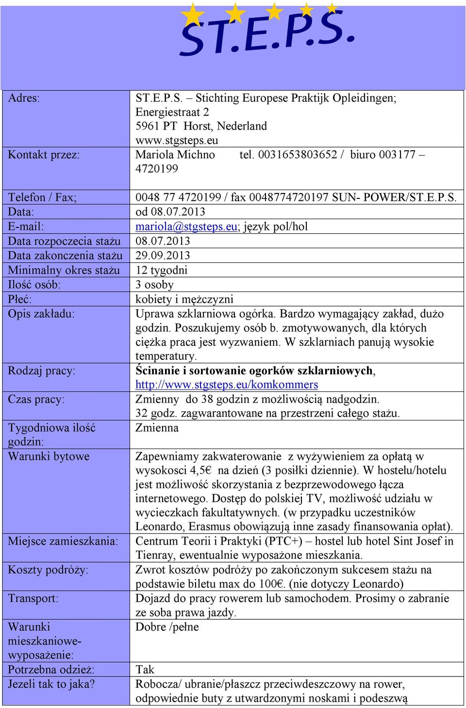 07.2013 Data zakonczenia stażu 29.09.2013 Minimalny okres stażu 12 tygodni Ilość osób: 3 osoby Płeć: kobiety i mężczyzni Opis zakładu: Uprawa szklarniowa ogórka. Bardzo wymagający zakład, dużo godzin.