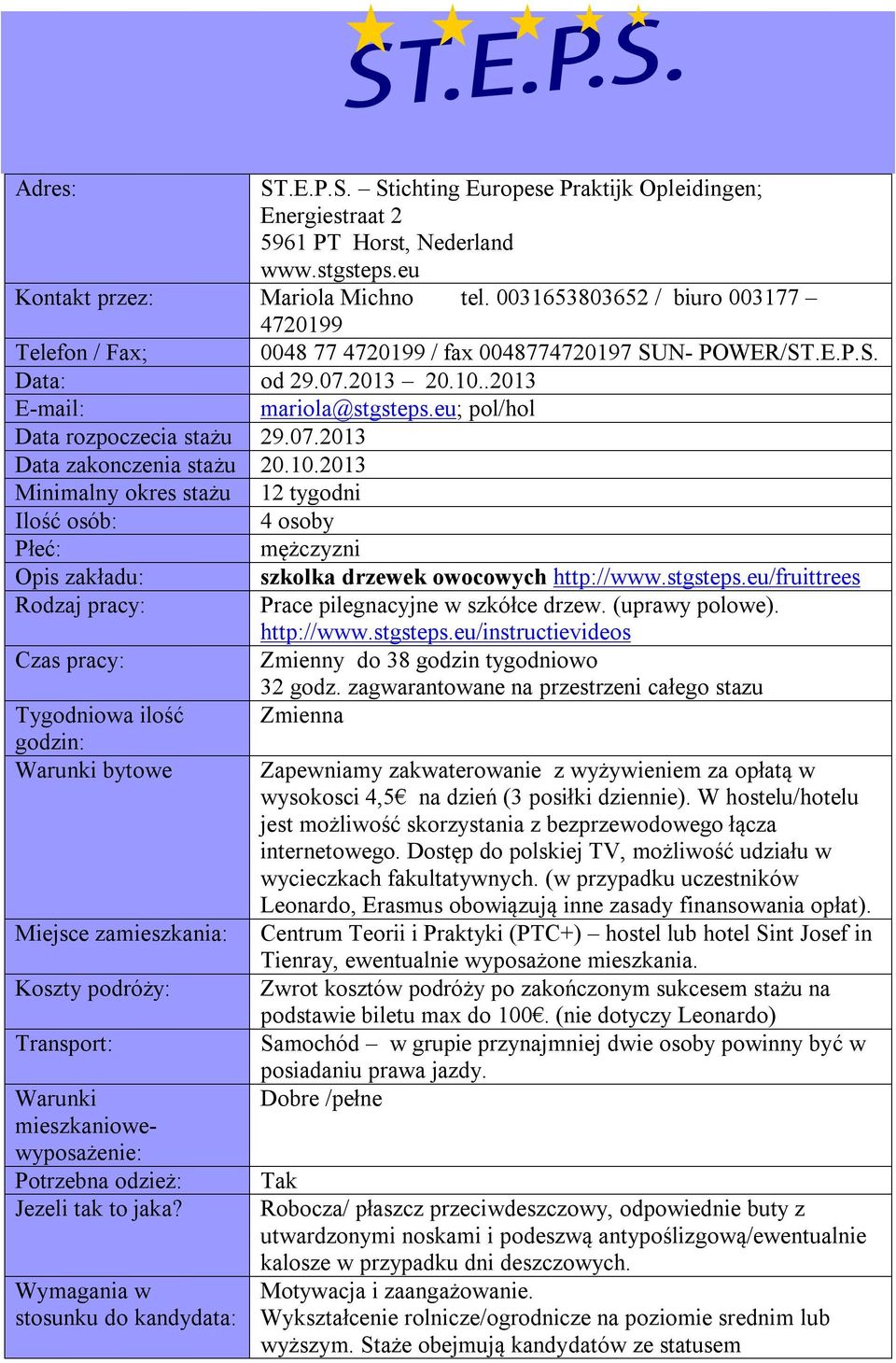 eu; pol/hol Data rozpoczecia stażu 29.07.2013 Data zakonczenia stażu 20.10.2013 Minimalny okres stażu 12 tygodni Ilość osób: 4 osoby Płeć: mężczyzni Opis zakładu: szkolka drzewek owocowych http://www.