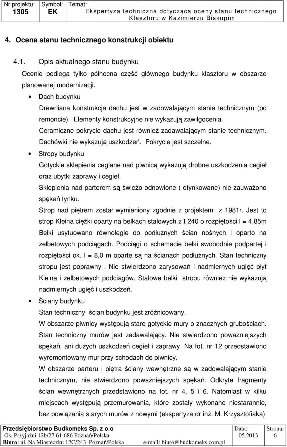 Ceramiczne pokrycie dachu jest równieŝ zadawalającym stanie technicznym. Dachówki nie wykazują uszkodzeń. Pokrycie jest szczelne.