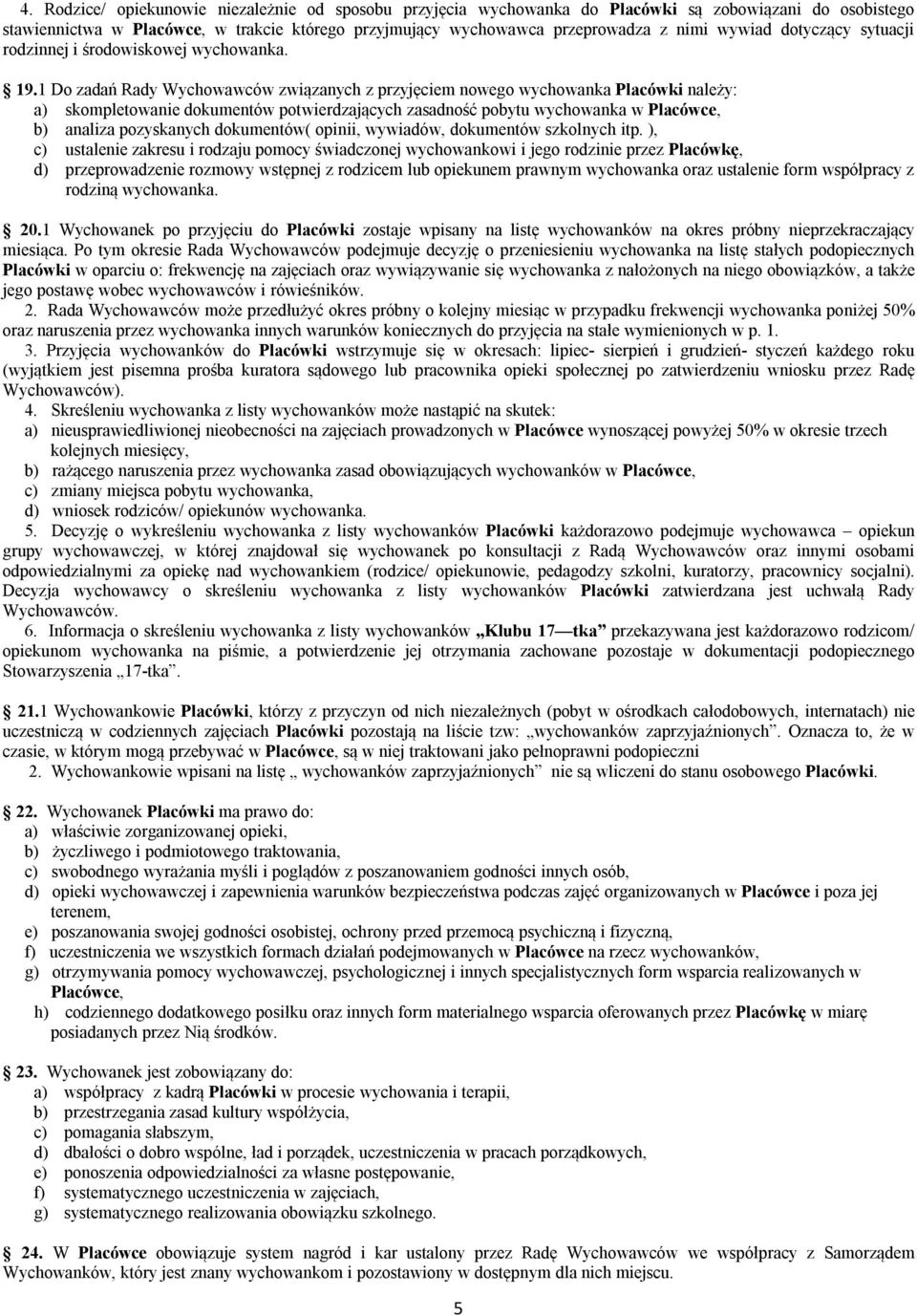1 Do zadań Rady Wychowawców związanych z przyjęciem nowego wychowanka Placówki należy: a) skompletowanie dokumentów potwierdzających zasadność pobytu wychowanka w Placówce, b) analiza pozyskanych