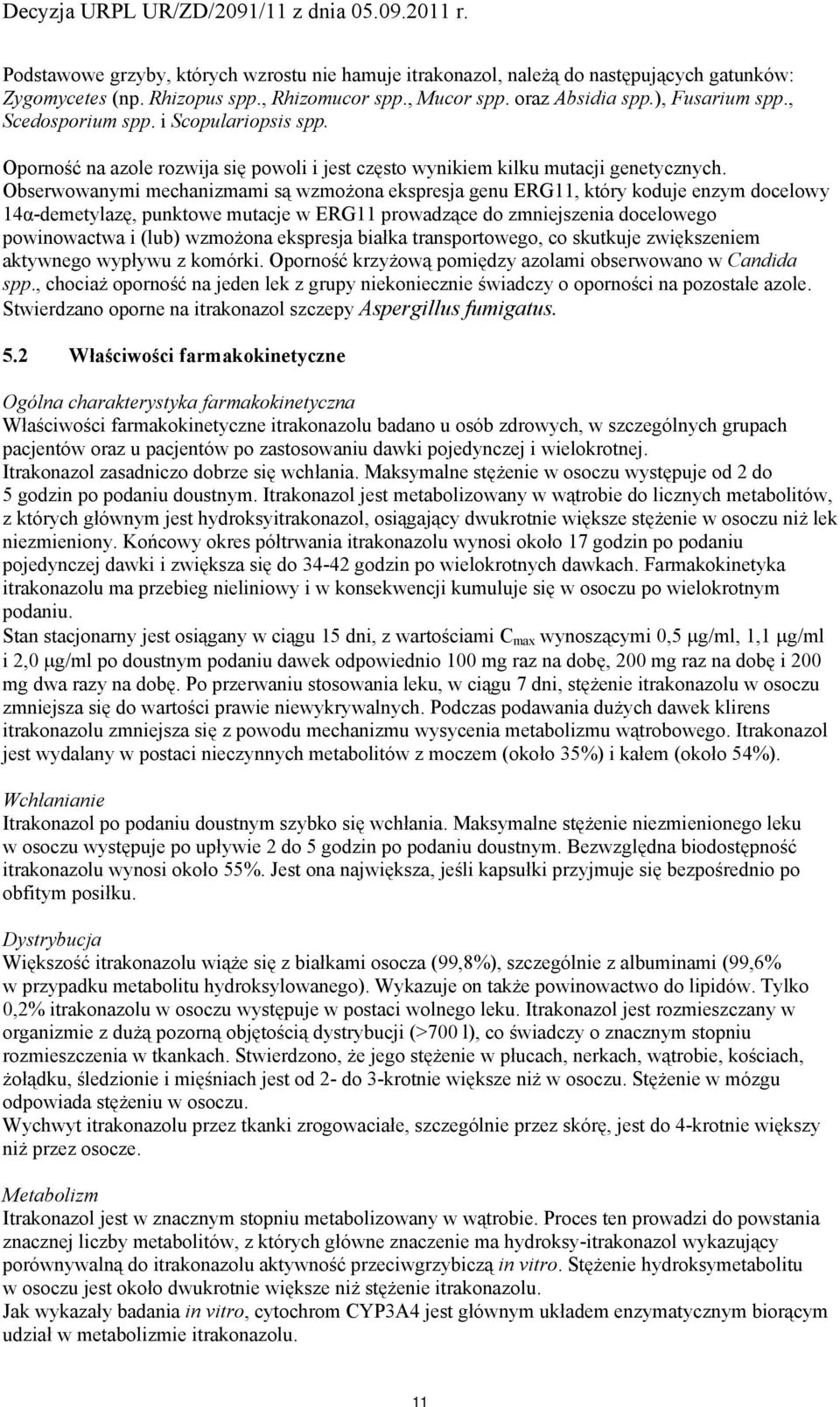 Obserwwanymi mechanizmami są wzmżna ekspresja genu ERG11, który kduje enzym dcelwy 14α-demetylazę, punktwe mutacje w ERG11 prwadzące d zmniejszenia dcelweg pwinwactwa i (lub) wzmżna ekspresja białka