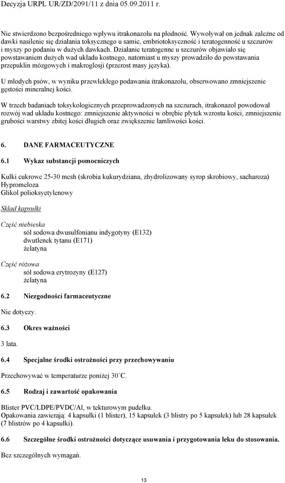 Działanie teratgenne u szczurów bjawiał się pwstawaniem dużych wad układu kstneg, natmiast u myszy prwadził d pwstawania przepuklin mózgwych i makrglsji (przerst masy języka).