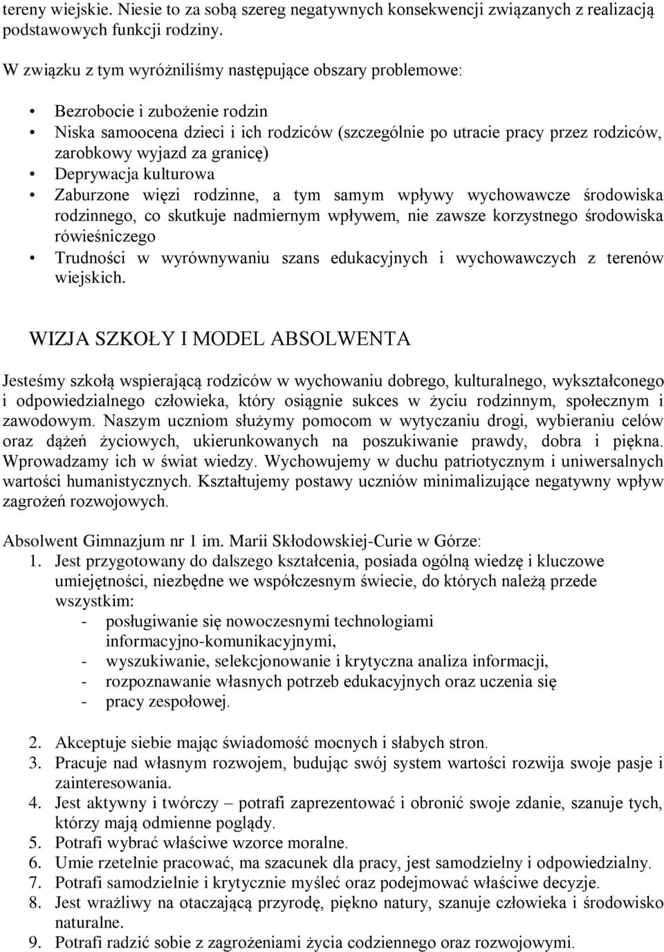 granicę) Deprywacja kulturowa Zaburzone więzi rodzinne, a tym samym wpływy wychowawcze środowiska rodzinnego, co skutkuje nadmiernym wpływem, nie zawsze korzystnego środowiska rówieśniczego Trudności