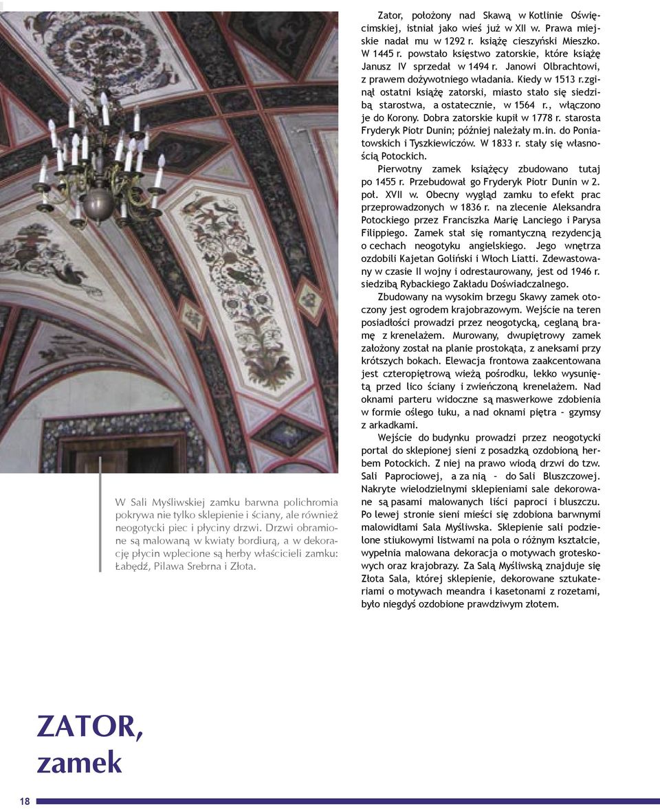 Zator, położony nad Skawą w Kotlinie Oświęcimskiej, istniał jako wieś już w XII w. Prawa miejskie nadał mu w 1292 r. książę cieszyński Mieszko. W 1445 r.