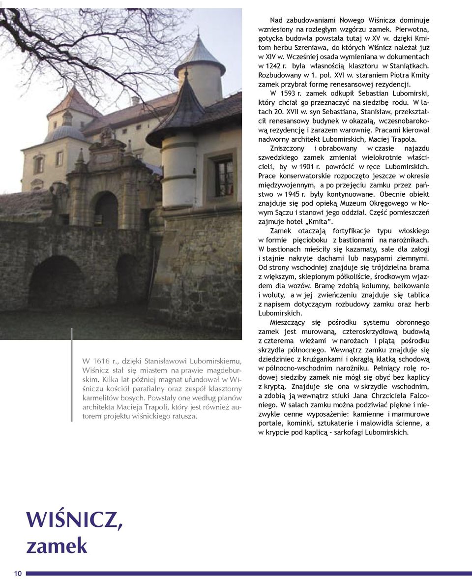 Powstały one według planów architekta Macieja Trapoli, który jest również autorem projektu wiśnickiego ratusza. Nad zabudowaniami Nowego Wiśnicza dominuje wzniesiony na rozległym wzgórzu zamek.