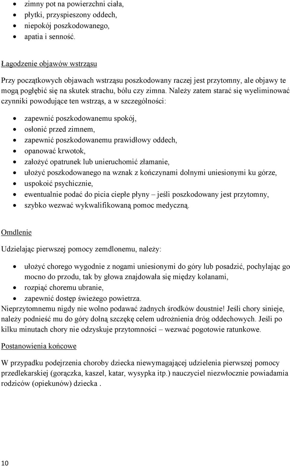 Należy zatem starać się wyeliminować czynniki powodujące ten wstrząs, a w szczególności: zapewnić poszkodowanemu spokój, osłonić przed zimnem, zapewnić poszkodowanemu prawidłowy oddech, opanować