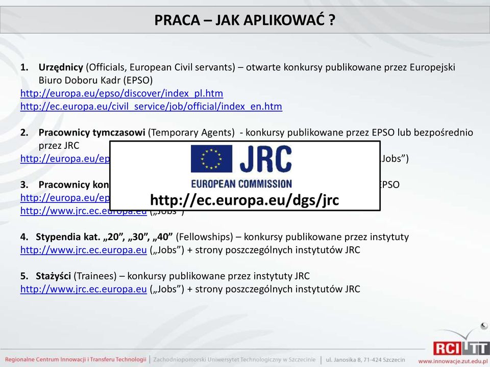 htm lub http://www.jrc.ec.europa.eu ( Jobs ) 3. Pracownicy kontraktowi (Contractual Agents) konkursy publikowane przez EPSO http://europa.eu/epso/index_en.htm http://ec.europa.eu/dgs/jrc http://www.