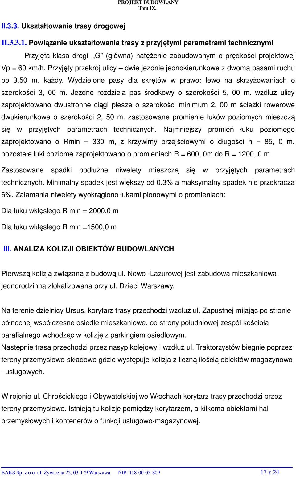 Przyjęty przekrój ulicy dwie jezdnie jednokierunkowe z dwoma pasami ruchu po 3.50 m. każdy. Wydzielone pasy dla skrętów w prawo: lewo na skrzyżowaniach o szerokości 3, 00 m.