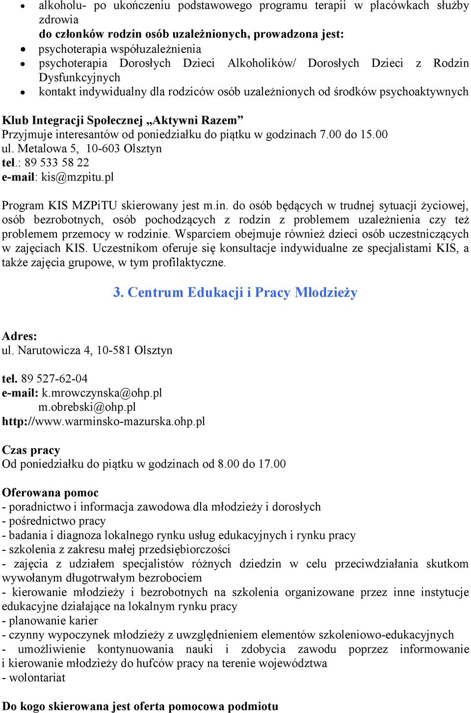 interesantów od poniedziałku do piątku w godzinach 7.00 do 15.00 ul. Metalowa 5, 10-603 Olsztyn tel.: 89 533 58 22 e-mail: kis@mzpitu.pl Program KIS MZPiTU skierowany jest m.in. do osób będących w trudnej sytuacji życiowej, osób bezrobotnych, osób pochodzących z rodzin z problemem uzależnienia czy też problemem przemocy w rodzinie.