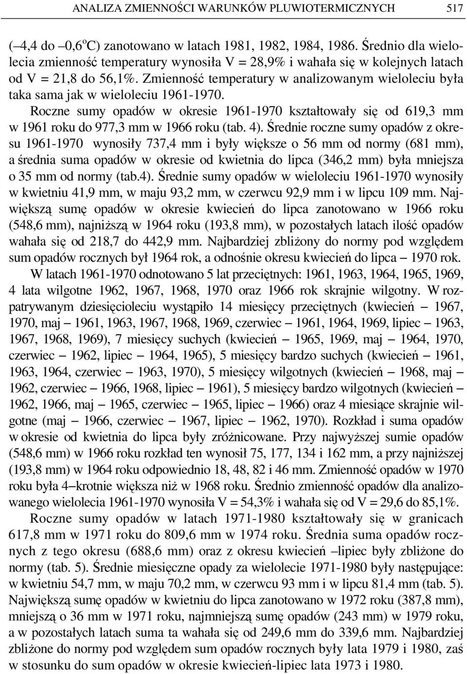 Zmienność temperatury w analizowanym wieloleciu była taka sama jak w wieloleciu 1961-1970. Roczne sumy opadów w okresie 1961-1970 kształtowały się od 619,3 mm w 1961 roku do 977,3 mm w 1966 roku (tab.