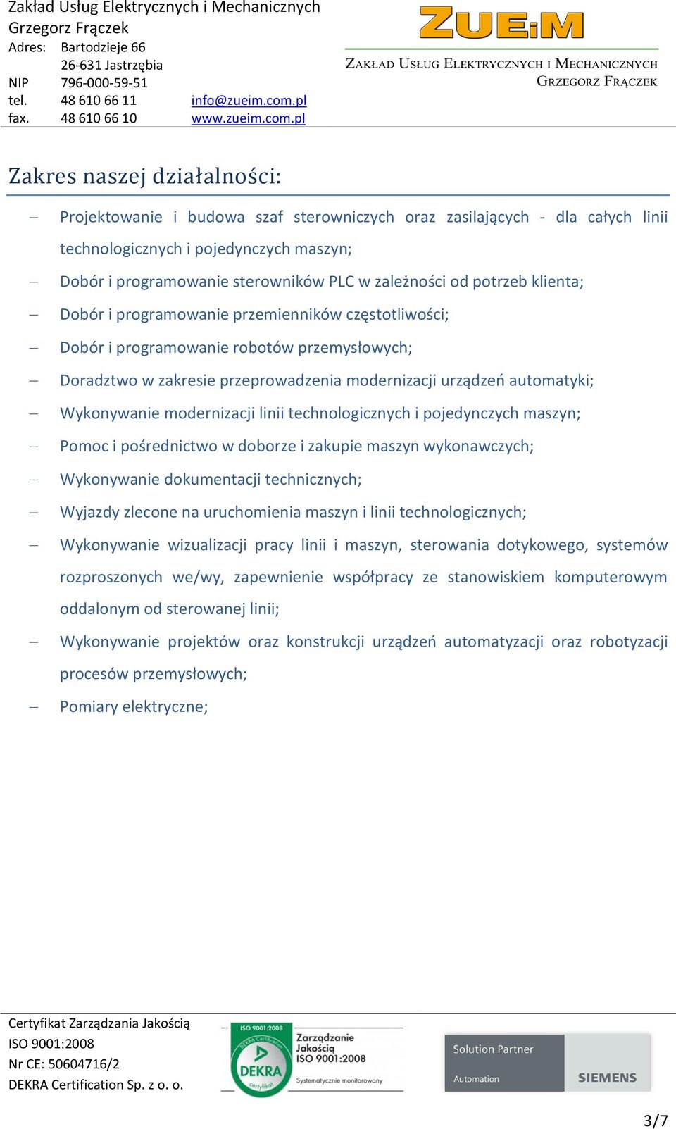 modernizacji linii technologicznych i pojedynczych maszyn; Pomoc i pośrednictwo w doborze i zakupie maszyn wykonawczych; Wykonywanie dokumentacji technicznych; Wyjazdy zlecone na uruchomienia maszyn