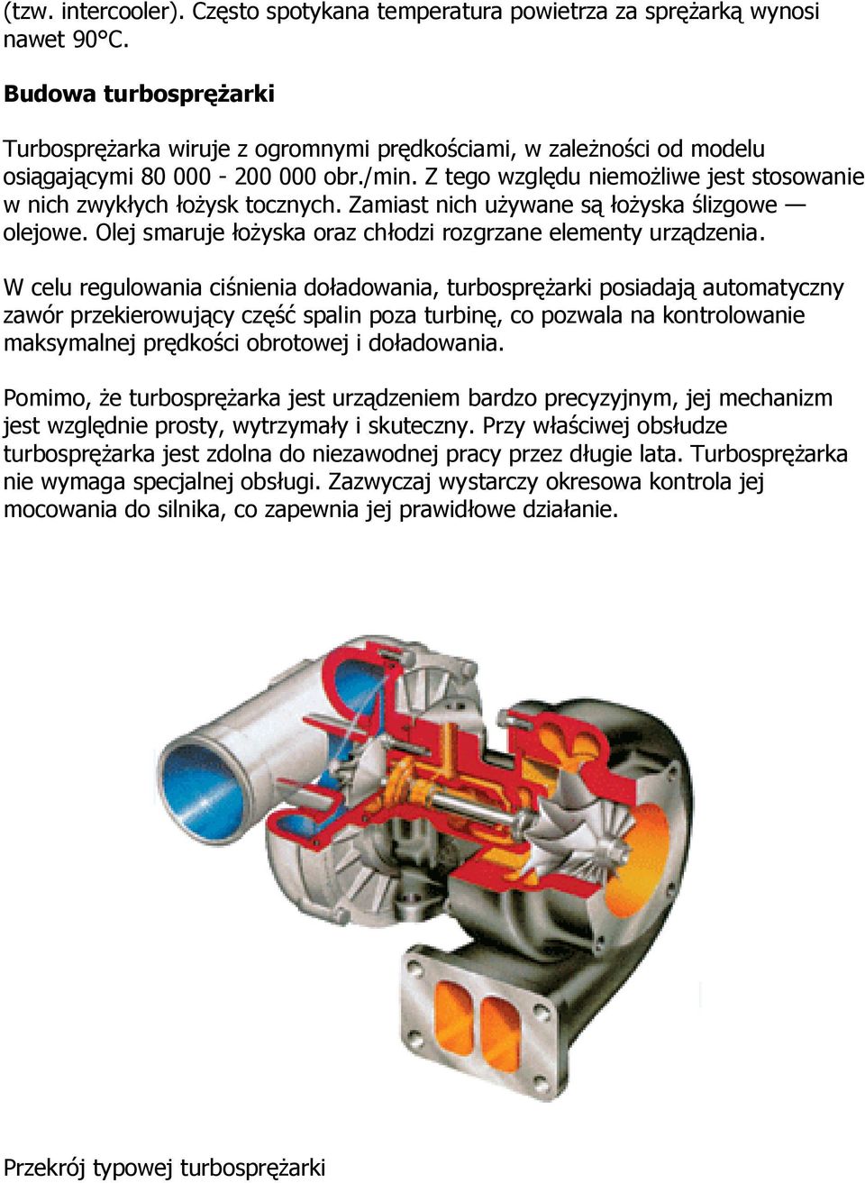 Z tego względu niemożliwe jest stosowanie w nich zwykłych łożysk tocznych. Zamiast nich używane są łożyska ślizgowe olejowe. Olej smaruje łożyska oraz chłodzi rozgrzane elementy urządzenia.