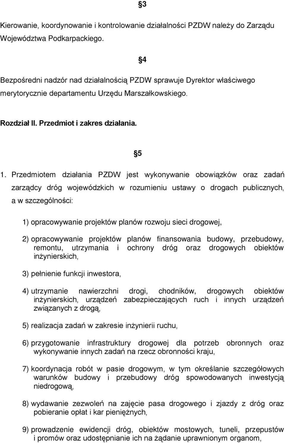 Przedmiotem działania PZDW jest wykonywanie obowiązków oraz zadań zarządcy dróg wojewódzkich w rozumieniu ustawy o drogach publicznych, a w szczególności: 1) opracowywanie projektów planów rozwoju