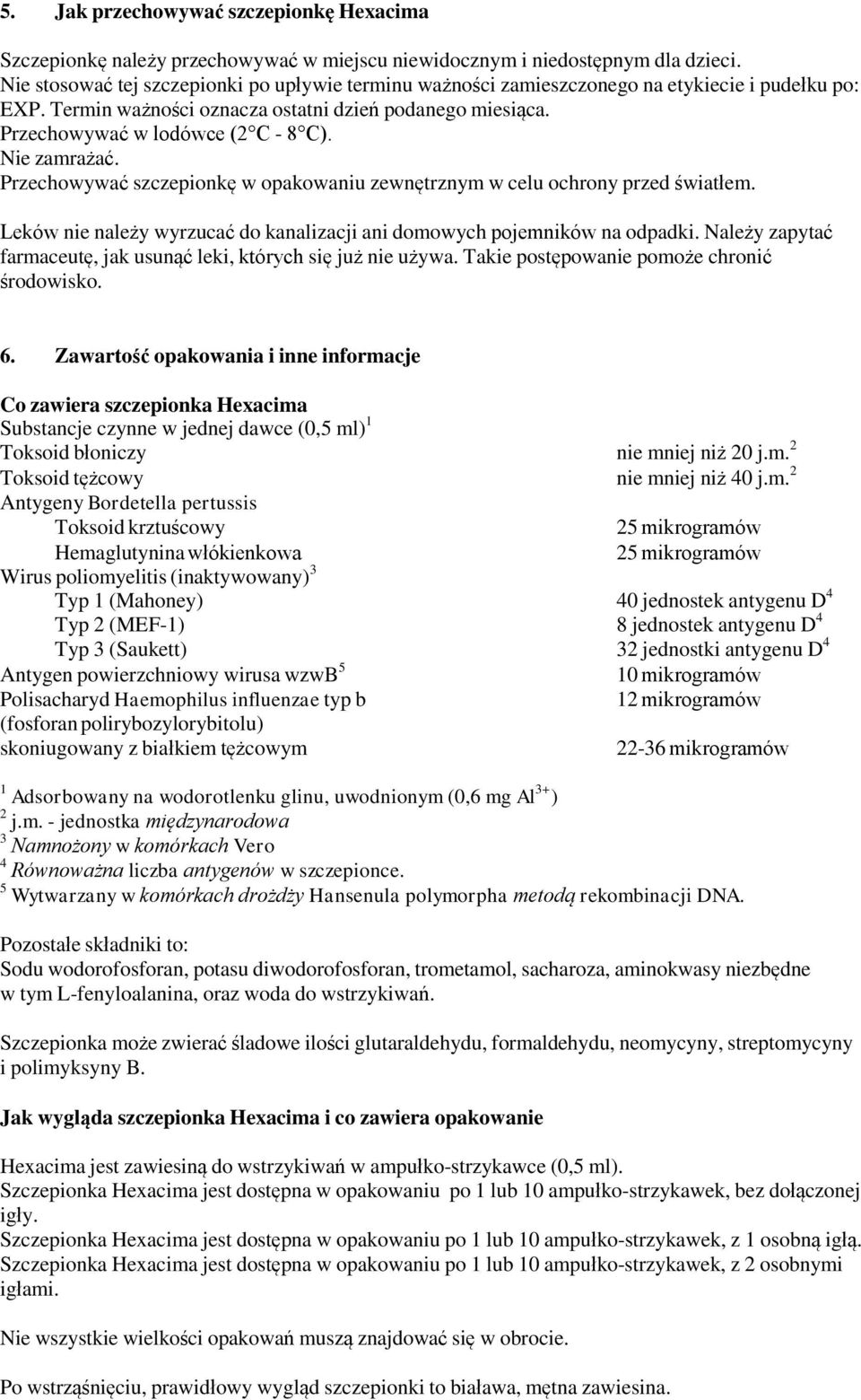 Nie zamrażać. Przechowywać szczepionkę w opakowaniu zewnętrznym w celu ochrony przed światłem. Leków nie należy wyrzucać do kanalizacji ani domowych pojemników na odpadki.