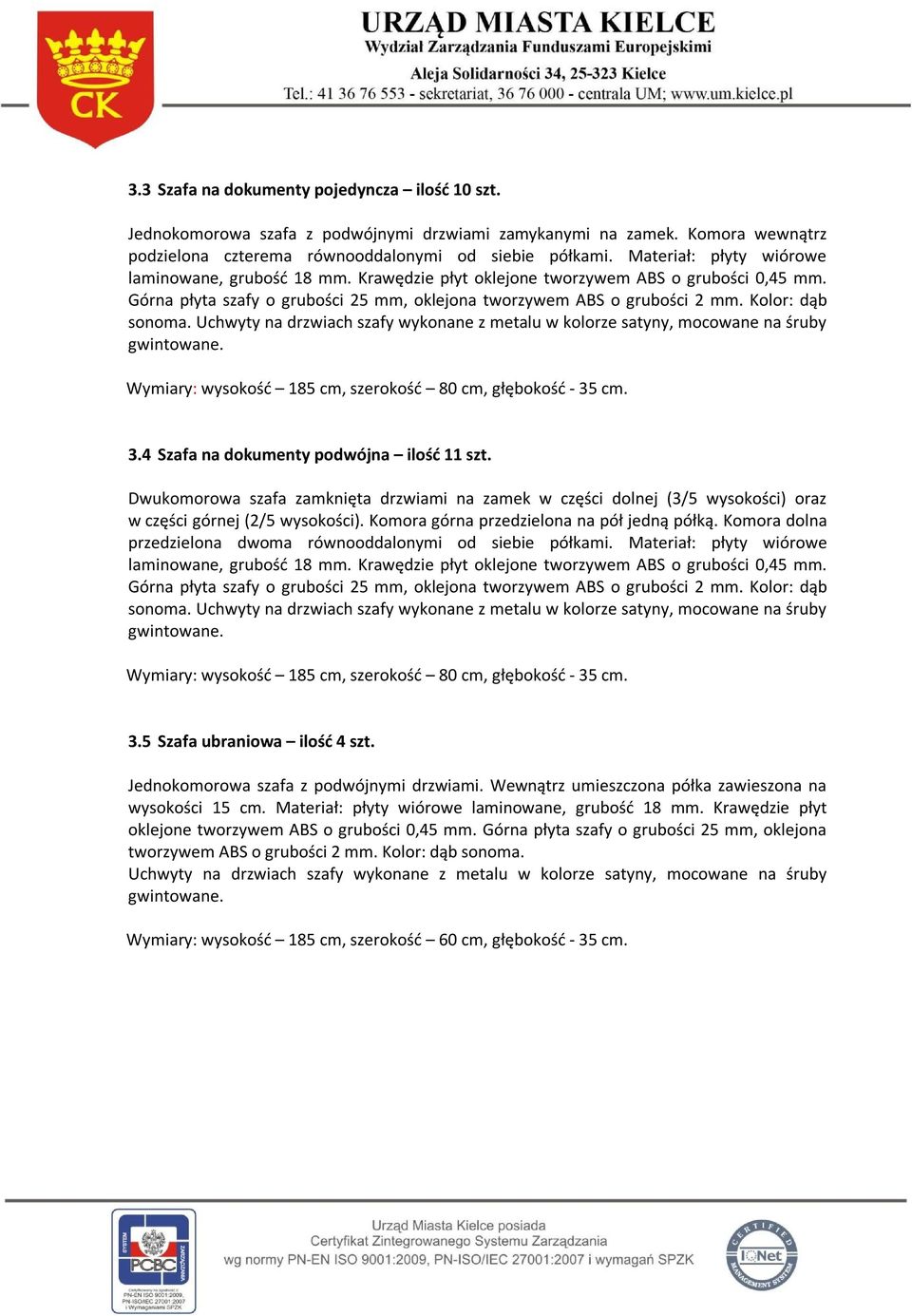 Uchwyty na drzwiach szafy wykonane z metalu w kolorze satyny, mocowane na śruby Wymiary: wysokość 185 cm, szerokość 80 cm, głębokość - 35 cm. 3.4 Szafa na dokumenty podwójna ilość 11 szt.