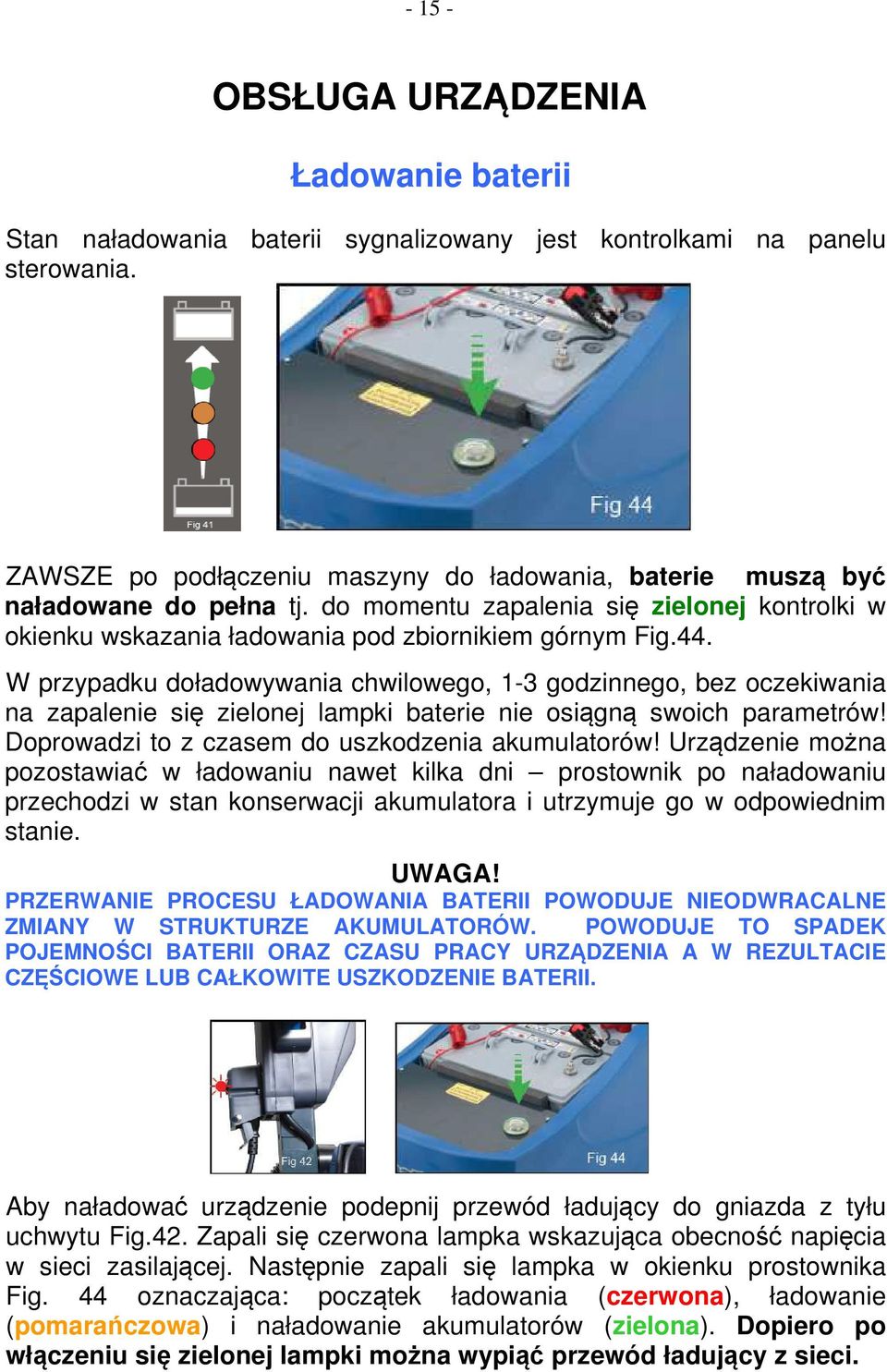 W przypadku doładowywania chwilowego, 1-3 godzinnego, bez oczekiwania na zapalenie się zielonej lampki baterie nie osiągną swoich parametrów! Doprowadzi to z czasem do uszkodzenia akumulatorów!