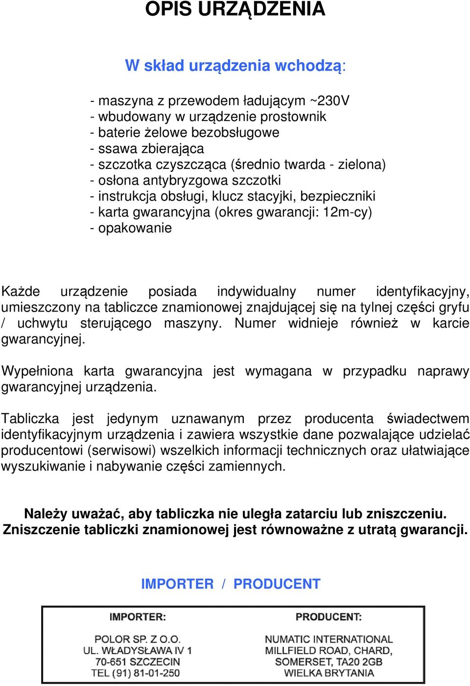 numer identyfikacyjny, umieszczony na tabliczce znamionowej znajdującej się na tylnej części gryfu / uchwytu sterującego maszyny. Numer widnieje również w karcie gwarancyjnej.