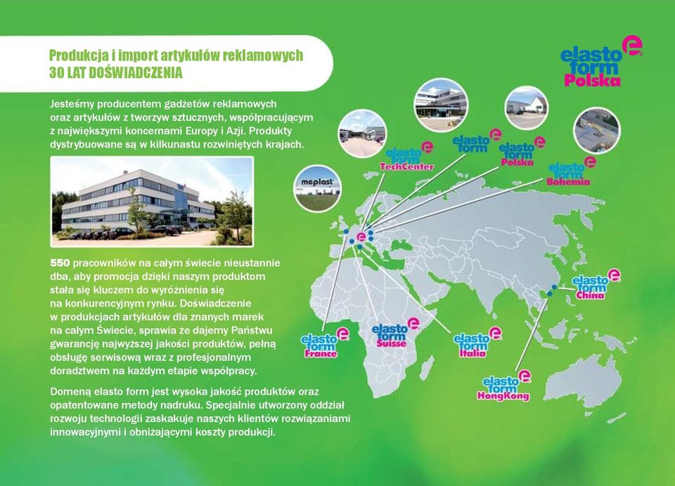 550 pracowników na całym świecie nieustannie dba, aby promocja dzięki naszym produktom stała się kluczem do wyróżnienia się na konkurencyjnym rynku.