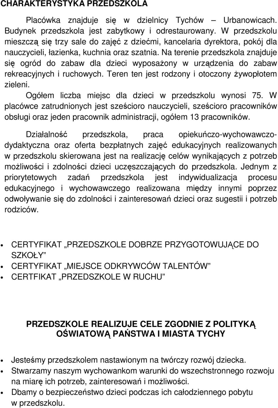 Na terenie przedszkola znajduje się ogród do zabaw dla dzieci wyposażony w urządzenia do zabaw rekreacyjnych i ruchowych. Teren ten jest rodzony i otoczony żywopłotem zieleni.