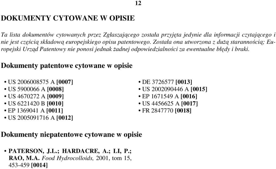 Dokumenty patentowe cytowane w opisie US 060087 A [0007] US 900066 A [0008] US 4670272 A [0009] US 62214 B [00] EP 1369041 A [0011] US 0091716 A [0012] DE 372677 [0013] US