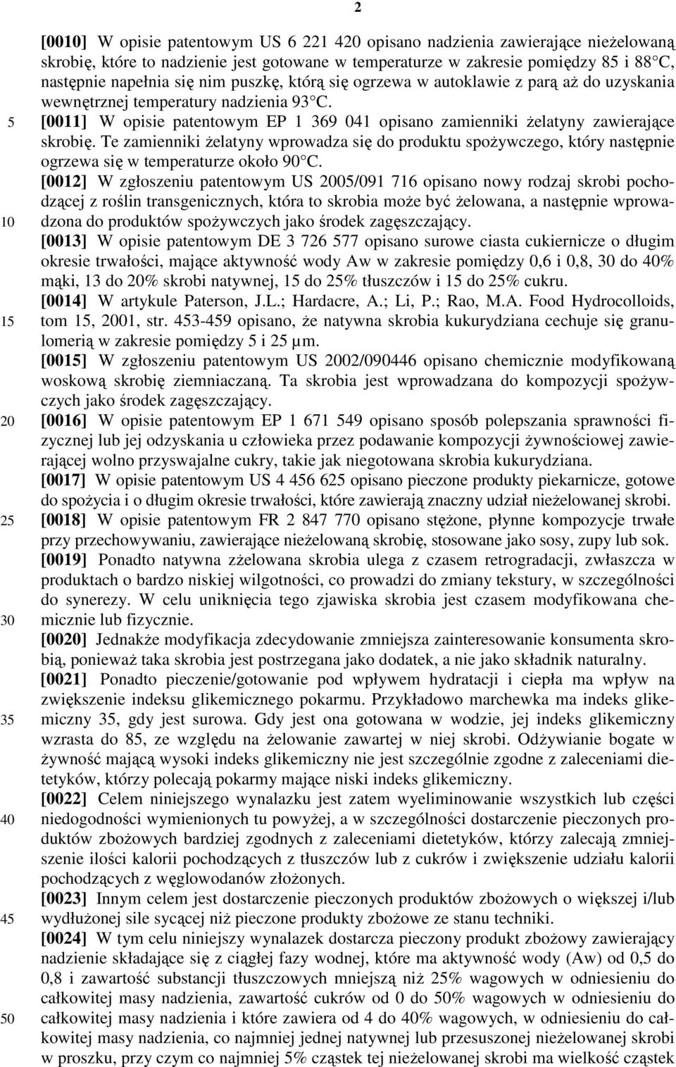 Te zamienniki żelatyny wprowadza się do produktu spożywczego, który następnie ogrzewa się w temperaturze około 90 C.