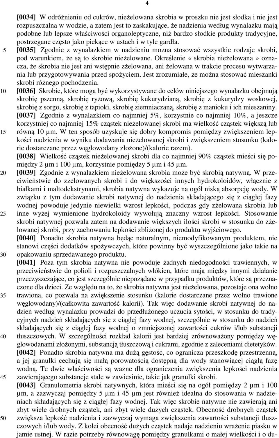 [003] Zgodnie z wynalazkiem w nadzieniu można stosować wszystkie rodzaje skrobi, pod warunkiem, że są to skrobie nieżelowane.